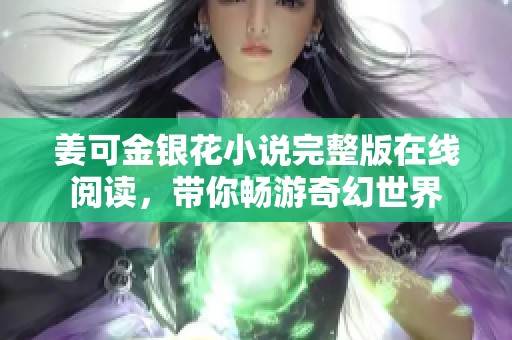 姜可金银花小说完整版在线阅读，带你畅游奇幻世界