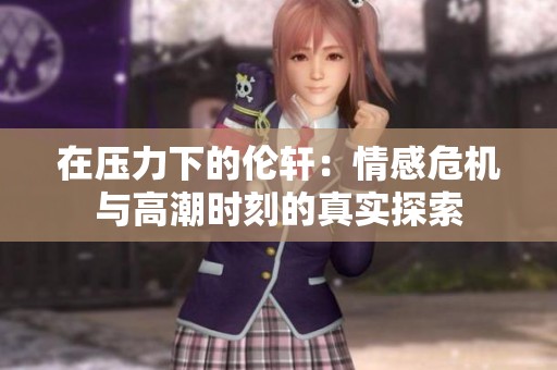 在压力下的伦轩：情感危机与高潮时刻的真实探索