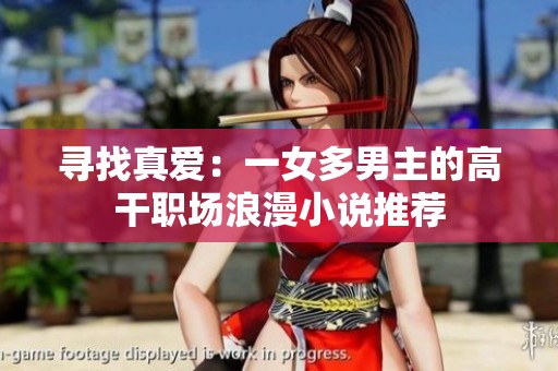 寻找真爱：一女多男主的高干职场浪漫小说推荐