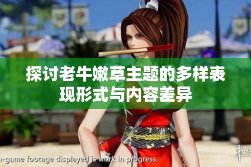 探讨老牛嫩草主题的多样表现形式与内容差异