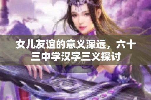 女儿友谊的意义深远，六十三中学汉字三义探讨