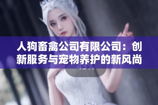 人狗畜禽公司有限公司：创新服务与宠物养护的新风尚