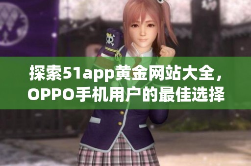 探索51app黄金网站大全，OPPO手机用户的最佳选择与推荐