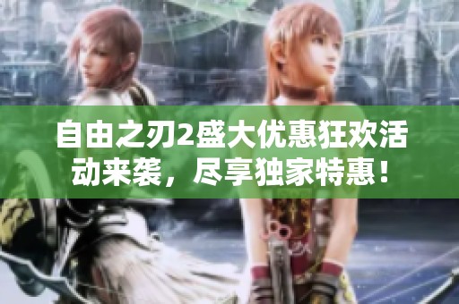 自由之刃2盛大优惠狂欢活动来袭，尽享独家特惠！