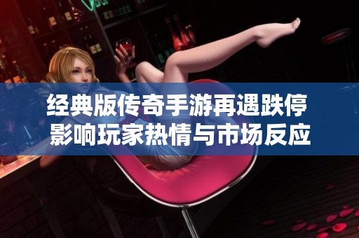 经典版传奇手游再遇跌停 影响玩家热情与市场反应