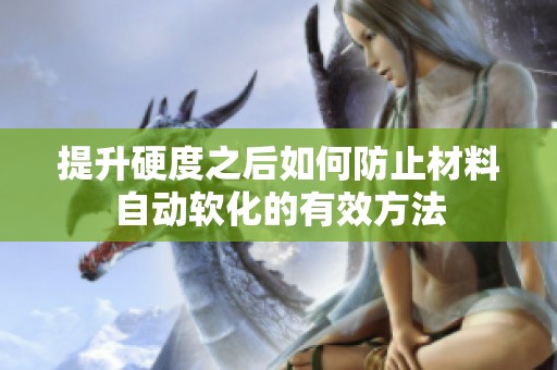 提升硬度之后如何防止材料自动软化的有效方法