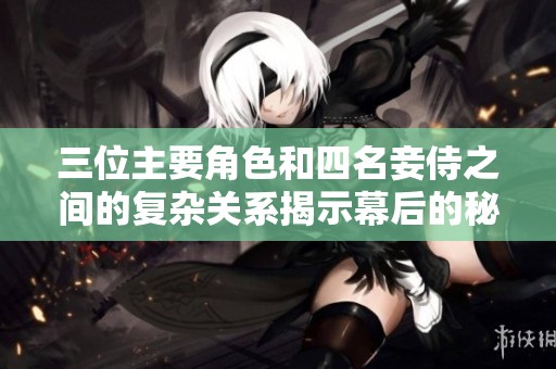 三位主要角色和四名妾侍之间的复杂关系揭示幕后的秘密