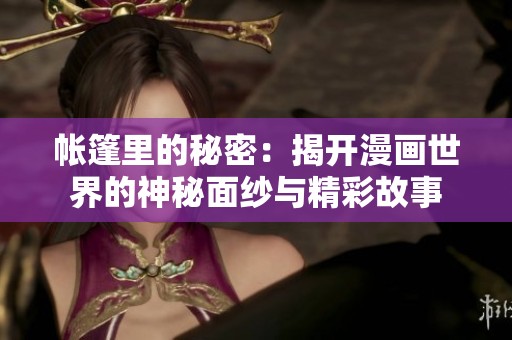 帐篷里的秘密：揭开漫画世界的神秘面纱与精彩故事
