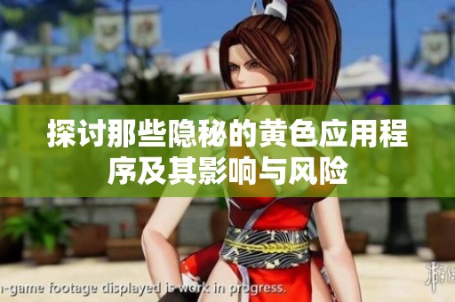 探讨那些隐秘的黄色应用程序及其影响与风险