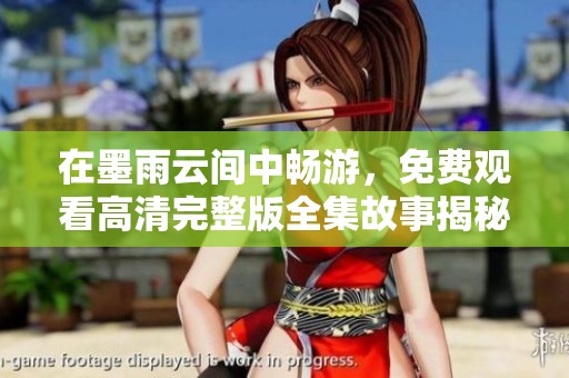 在墨雨云间中畅游，免费观看高清完整版全集故事揭秘