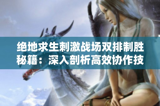绝地求生刺激战场双排制胜秘籍：深入剖析高效协作技巧与策略
