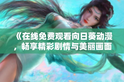 《在线免费观看向日葵动漫，畅享精彩剧情与美丽画面》