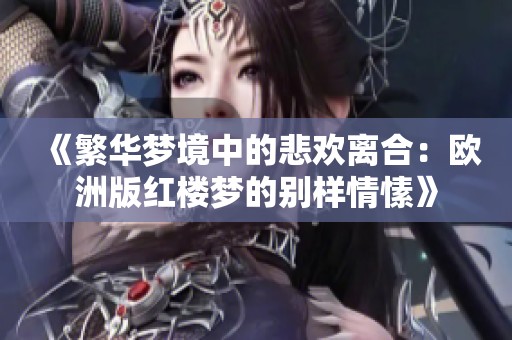 《繁华梦境中的悲欢离合：欧洲版红楼梦的别样情愫》