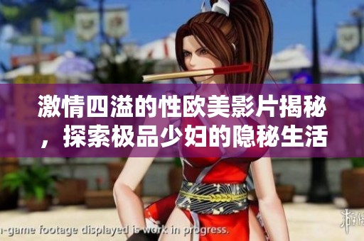 激情四溢的性欧美影片揭秘，探索极品少妇的隐秘生活
