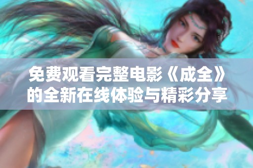 免费观看完整电影《成全》的全新在线体验与精彩分享