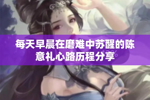 每天早晨在磨难中苏醒的陈意礼心路历程分享
