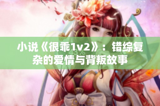 小说《很乖1v2》：错综复杂的爱情与背叛故事