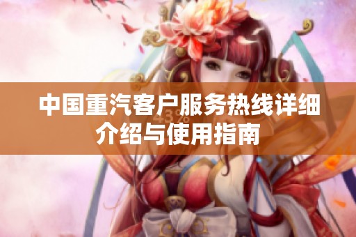 中国重汽客户服务热线详细介绍与使用指南