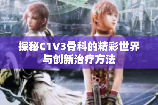 探秘C1V3骨科的精彩世界与创新治疗方法