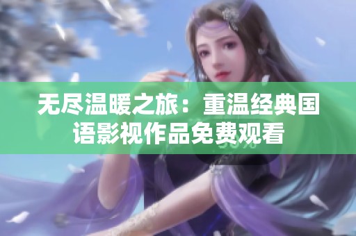 无尽温暖之旅：重温经典国语影视作品免费观看