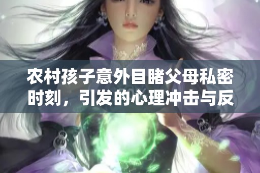 农村孩子意外目睹父母私密时刻，引发的心理冲击与反思