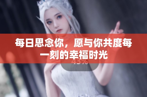 每日思念你，愿与你共度每一刻的幸福时光