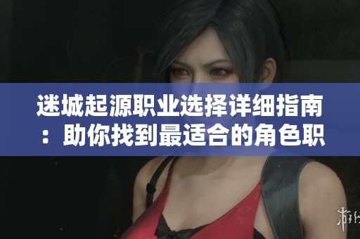迷城起源职业选择详细指南：助你找到最适合的角色职业