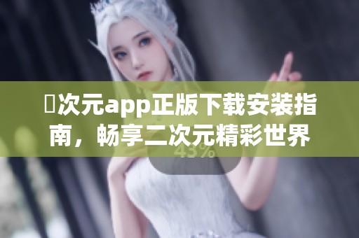 囧次元app正版下载安装指南，畅享二次元精彩世界