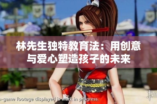 林先生独特教育法：用创意与爱心塑造孩子的未来