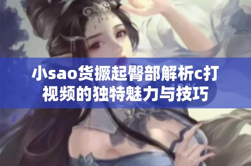 小sao货撅起臀部解析c打视频的独特魅力与技巧