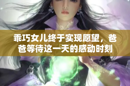 乖巧女儿终于实现愿望，爸爸等待这一天的感动时刻