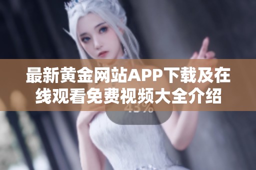 最新黄金网站APP下载及在线观看免费视频大全介绍