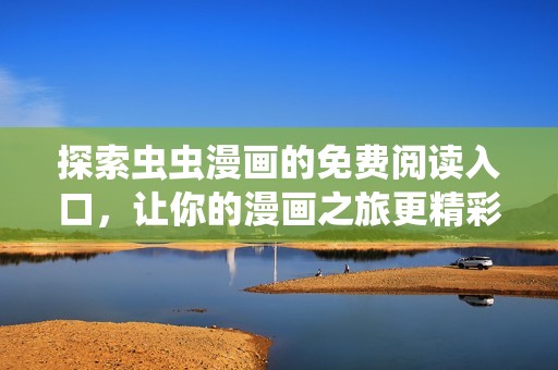 探索虫虫漫画的免费阅读入口，让你的漫画之旅更精彩