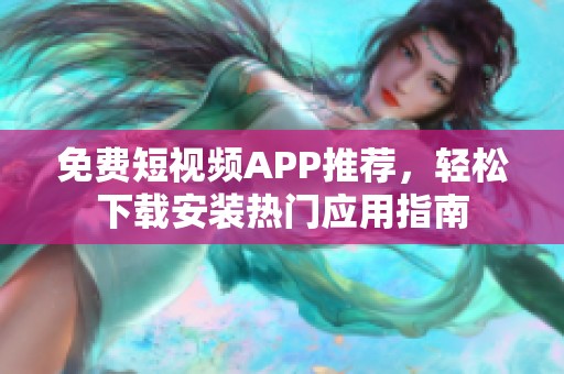 免费短视频APP推荐，轻松下载安装热门应用指南