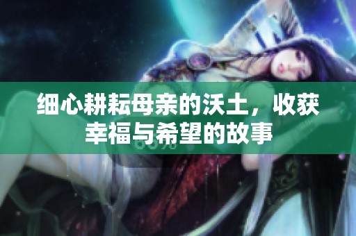 细心耕耘母亲的沃土，收获幸福与希望的故事