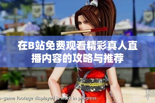 在B站免费观看精彩真人直播内容的攻略与推荐
