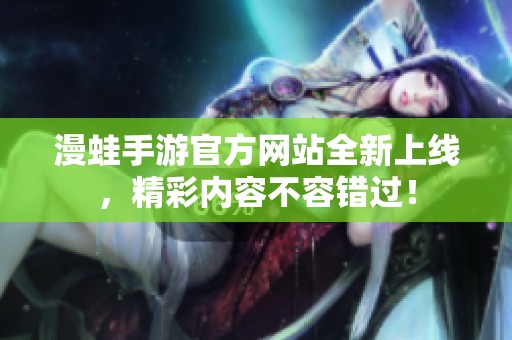 漫蛙手游官方网站全新上线，精彩内容不容错过！