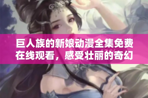 巨人族的新娘动漫全集免费在线观看，感受壮丽的奇幻冒险之旅