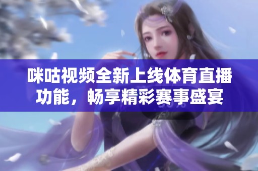 咪咕视频全新上线体育直播功能，畅享精彩赛事盛宴