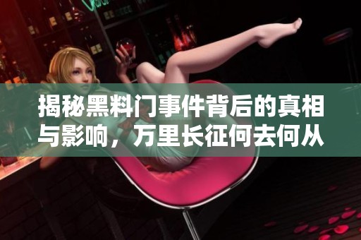 揭秘黑料门事件背后的真相与影响，万里长征何去何从