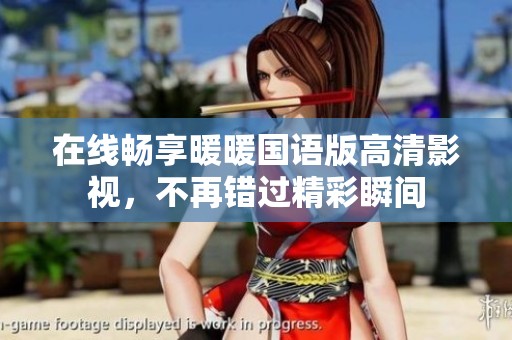 在线畅享暖暖国语版高清影视，不再错过精彩瞬间