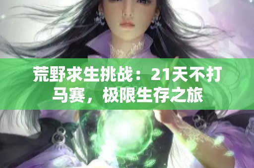 荒野求生挑战：21天不打马赛，极限生存之旅