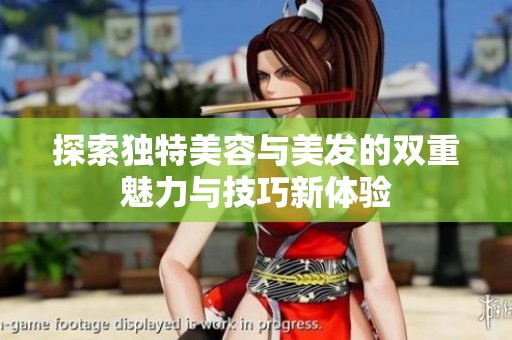 探索独特美容与美发的双重魅力与技巧新体验