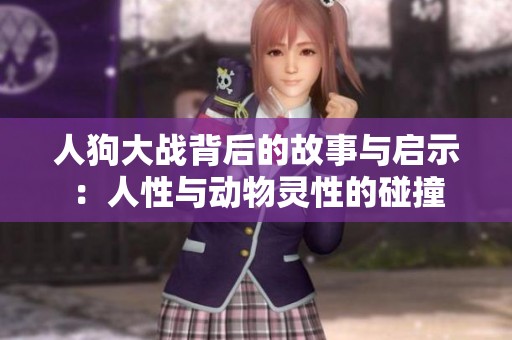 人狗大战背后的故事与启示：人性与动物灵性的碰撞