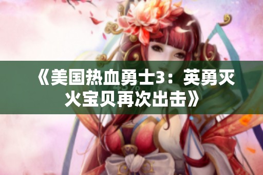 《美国热血勇士3：英勇灭火宝贝再次出击》