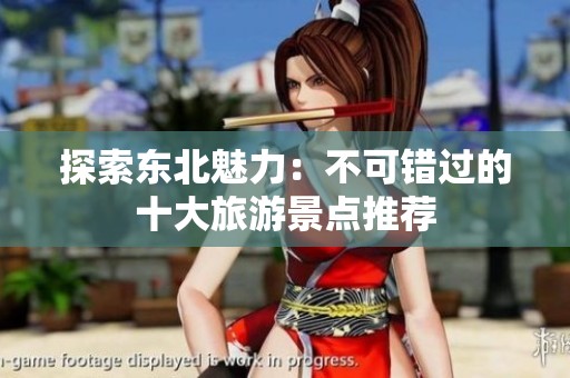 探索东北魅力：不可错过的十大旅游景点推荐