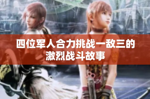 四位军人合力挑战一敌三的激烈战斗故事