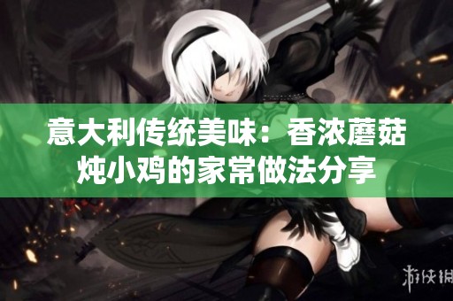 意大利传统美味：香浓蘑菇炖小鸡的家常做法分享