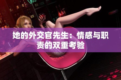 她的外交官先生：情感与职责的双重考验