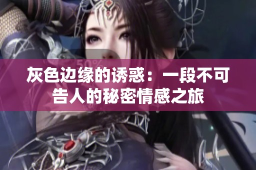 灰色边缘的诱惑：一段不可告人的秘密情感之旅